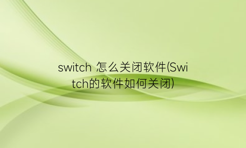 switch怎么关闭软件(Switch的软件如何关闭)